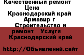 “Качественный ремонт“ › Цена ­ 100 - Краснодарский край, Армавир г. Строительство и ремонт » Услуги   . Краснодарский край